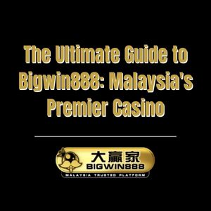 The Ultimate Guide to Bigwin888: Malaysia's Premier Casino - Bigwin888