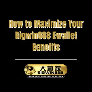 How to Maximize Your Bigwin888 Ewallet Benefits - Bigwin888